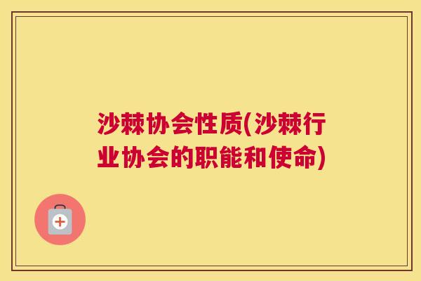 沙棘协会性质(沙棘行业协会的职能和使命)