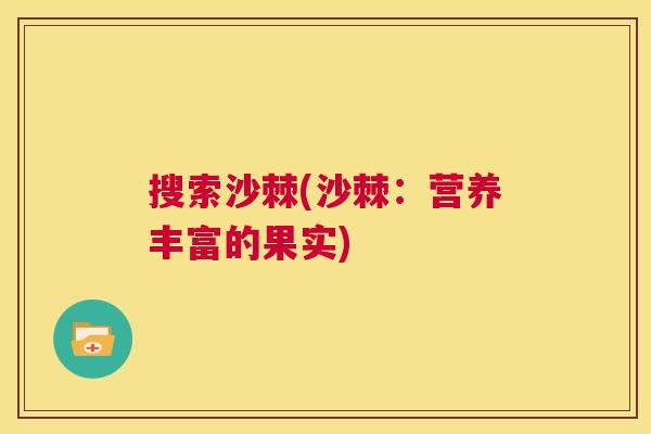 搜索沙棘(沙棘：营养丰富的果实)