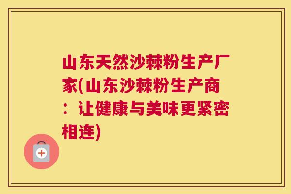 山东天然沙棘粉生产厂家(山东沙棘粉生产商：让健康与美味更紧密相连)