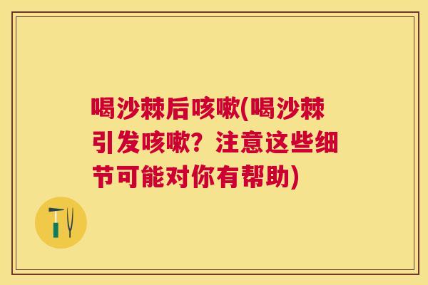 喝沙棘后咳嗽(喝沙棘引发咳嗽？注意这些细节可能对你有帮助)