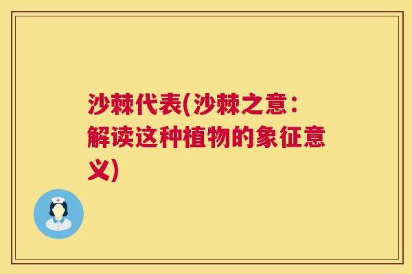 沙棘代表(沙棘之意：解读这种植物的象征意义)