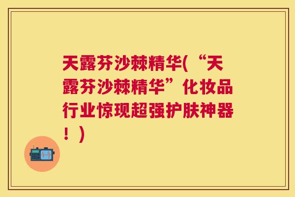 天露芬沙棘精华(“天露芬沙棘精华”化妆品行业惊现超强护肤神器！)