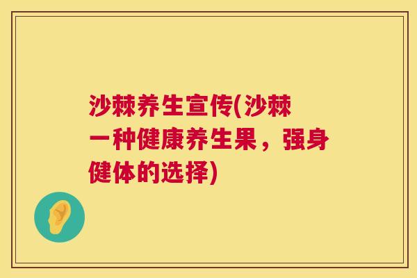 沙棘养生宣传(沙棘 一种健康养生果，强身健体的选择)