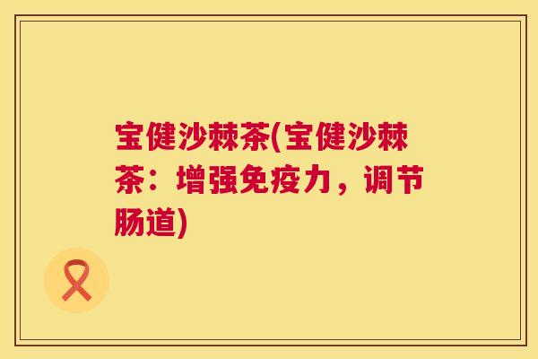 宝健沙棘茶(宝健沙棘茶：增强免疫力，调节肠道)