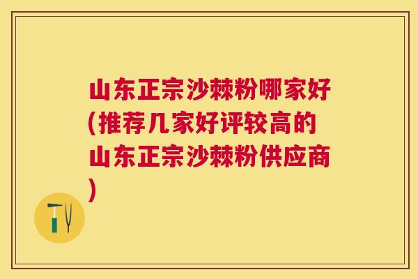 山东正宗沙棘粉哪家好(推荐几家好评较高的山东正宗沙棘粉供应商)