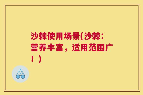 沙棘使用场景(沙棘：营养丰富，适用范围广！)