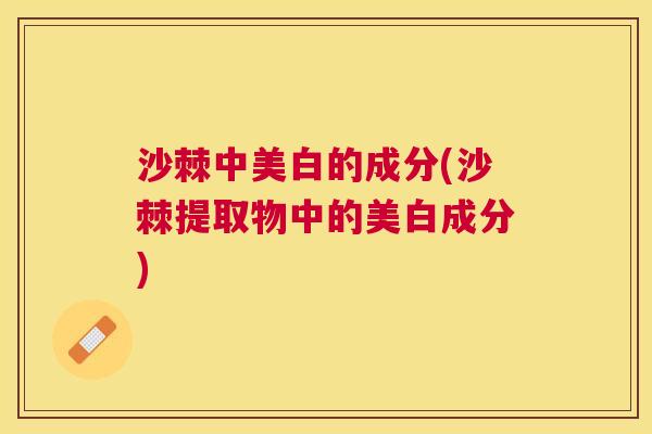 沙棘中美白的成分(沙棘提取物中的美白成分)