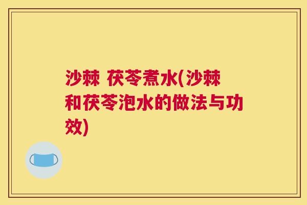 沙棘 茯苓煮水(沙棘和茯苓泡水的做法与功效)