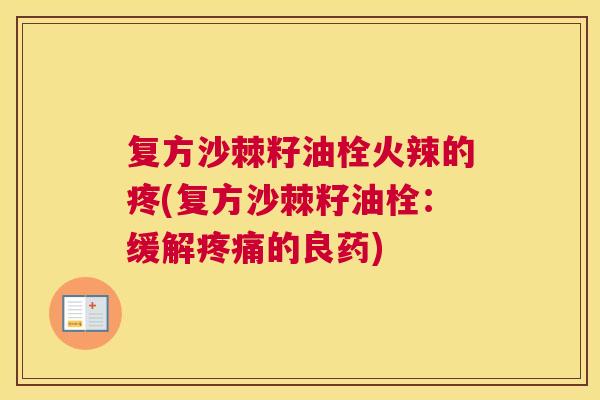 复方沙棘籽油栓火辣的疼(复方沙棘籽油栓：缓解疼痛的良药)