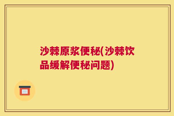 沙棘原浆便秘(沙棘饮品缓解便秘问题)