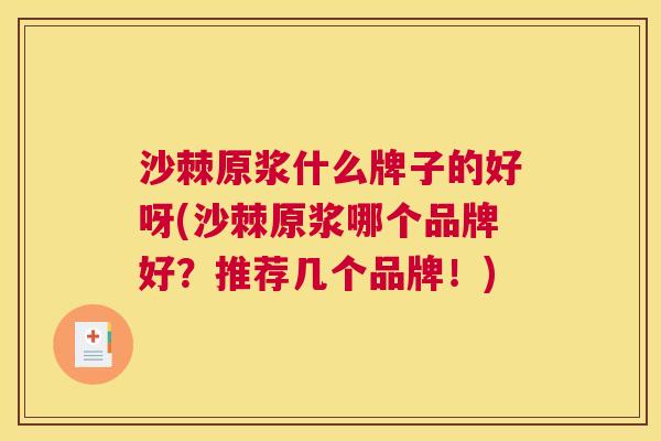沙棘原浆什么牌子的好呀(沙棘原浆哪个品牌好？推荐几个品牌！)