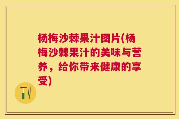 杨梅沙棘果汁图片(杨梅沙棘果汁的美味与营养，给你带来健康的享受)