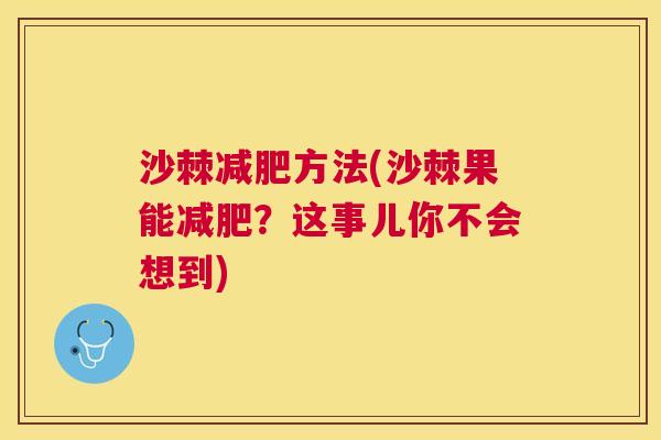 沙棘减肥方法(沙棘果能减肥？这事儿你不会想到)