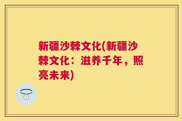 新疆沙棘文化(新疆沙棘文化：滋养千年，照亮未来)