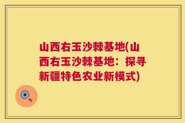 山西右玉沙棘基地(山西右玉沙棘基地：探寻新疆特色农业新模式)