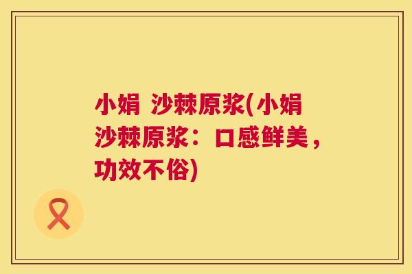 小娟 沙棘原浆(小娟沙棘原浆：口感鲜美，功效不俗)