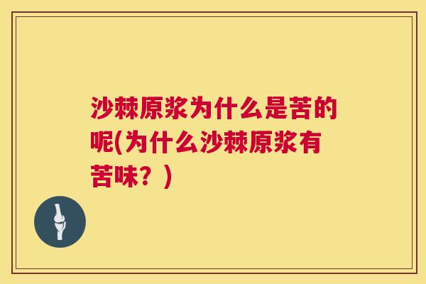 沙棘原浆为什么是苦的呢(为什么沙棘原浆有苦味？)