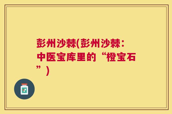 彭州沙棘(彭州沙棘：中医宝库里的“橙宝石”)