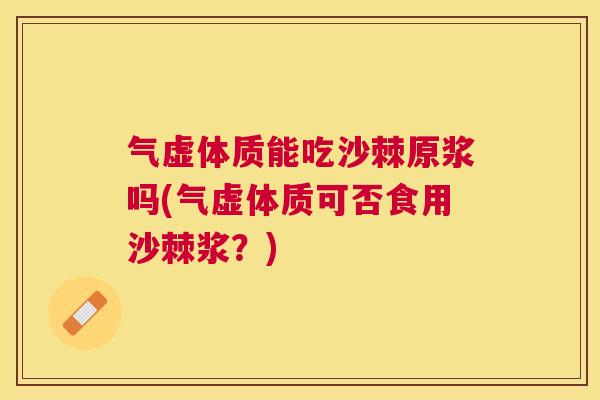 气虚体质能吃沙棘原浆吗(气虚体质可否食用沙棘浆？)
