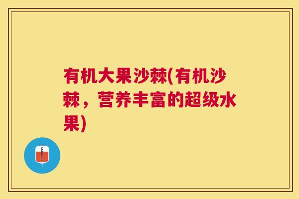 有机大果沙棘(有机沙棘，营养丰富的超级水果)