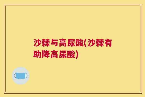 沙棘与高尿酸(沙棘有助降高尿酸)