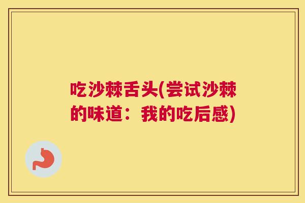 吃沙棘舌头(尝试沙棘的味道：我的吃后感)