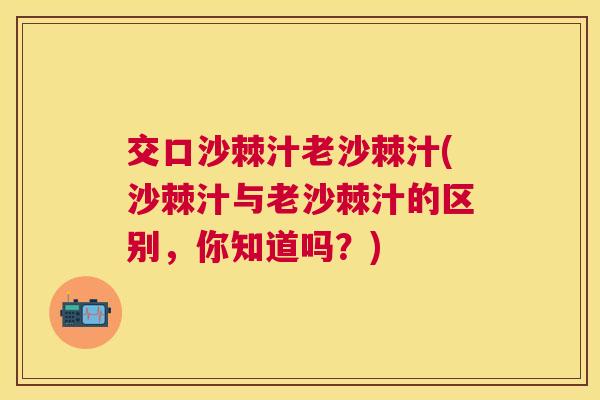 交口沙棘汁老沙棘汁(沙棘汁与老沙棘汁的区别，你知道吗？)