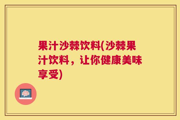 果汁沙棘饮料(沙棘果汁饮料，让你健康美味享受)