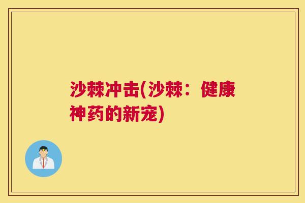 沙棘冲击(沙棘：健康神药的新宠)