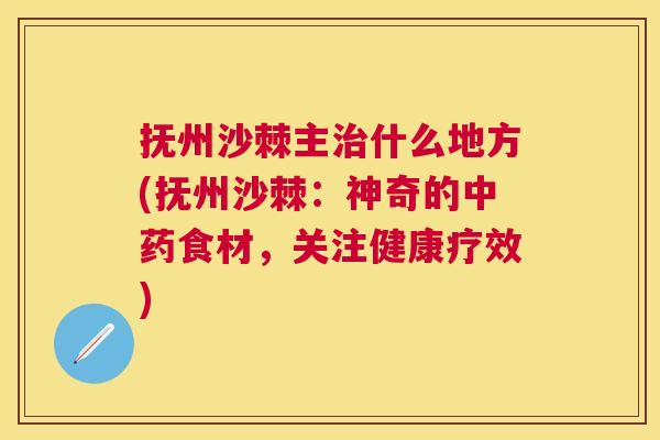 抚州沙棘主治什么地方(抚州沙棘:神奇的中药食材,关注健康疗效)
