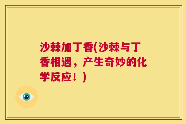 沙棘加丁香(沙棘与丁香相遇，产生奇妙的化学反应！)