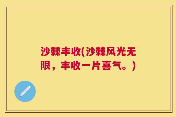沙棘丰收(沙棘风光无限，丰收一片喜气。)