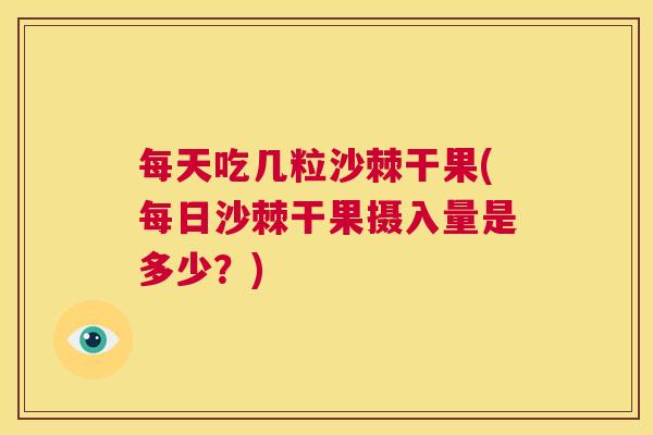 每天吃几粒沙棘干果(每日沙棘干果摄入量是多少？)