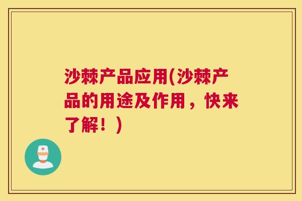 沙棘产品应用(沙棘产品的用途及作用，快来了解！)