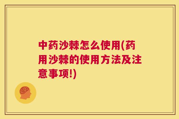 中药沙棘怎么使用(药用沙棘的使用方法及注意事项!)