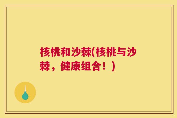 核桃和沙棘(核桃与沙棘，健康组合！)