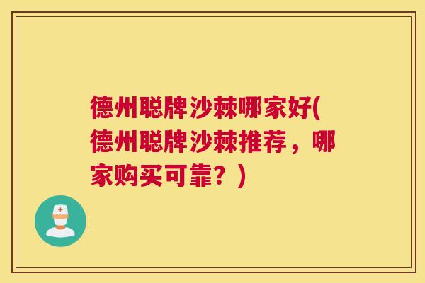 德州聪牌沙棘哪家好(德州聪牌沙棘推荐，哪家购买可靠？)