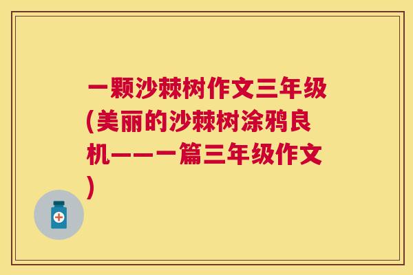 一颗沙棘树作文三年级(美丽的沙棘树涂鸦良机——一篇三年级作文)