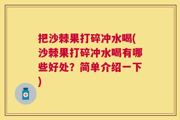 把沙棘果打碎冲水喝(沙棘果打碎冲水喝有哪些好处？简单介绍一下)