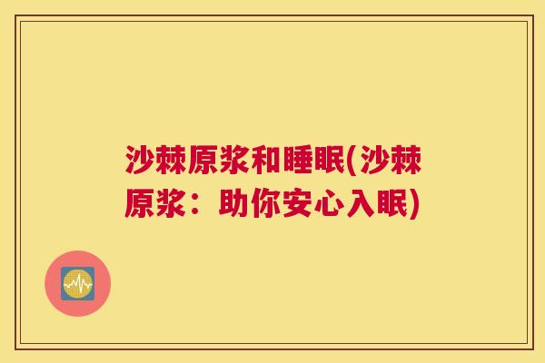 沙棘原浆和睡眠(沙棘原浆:助你安心入眠)
