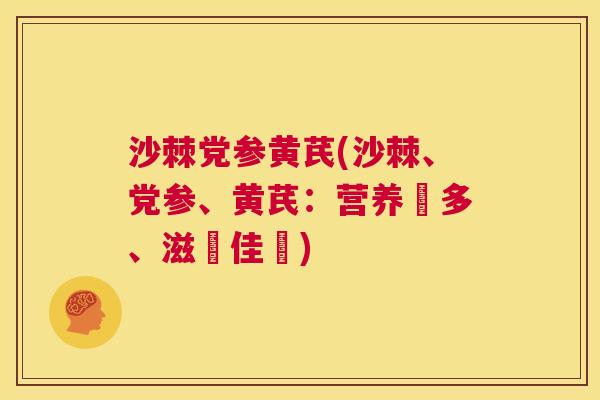 沙棘党参黄芪(沙棘、党参、黄芪：营养養多、滋補佳選)