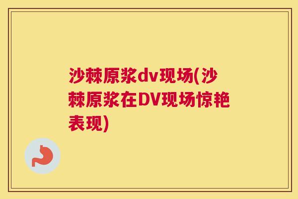 沙棘原浆dv现场(沙棘原浆在DV现场惊艳表现)