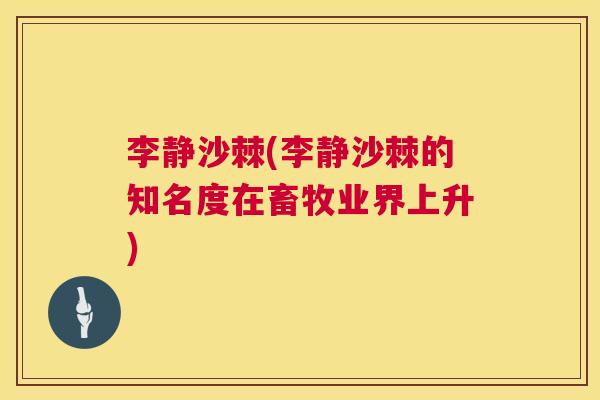 李静沙棘(李静沙棘的知名度在畜牧业界上升)