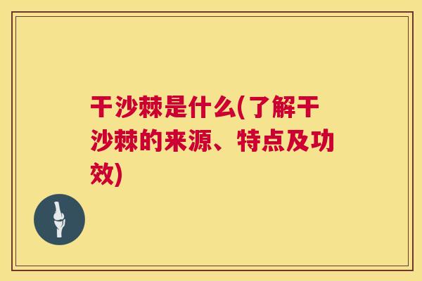干沙棘是什么(了解干沙棘的来源、特点及功效)