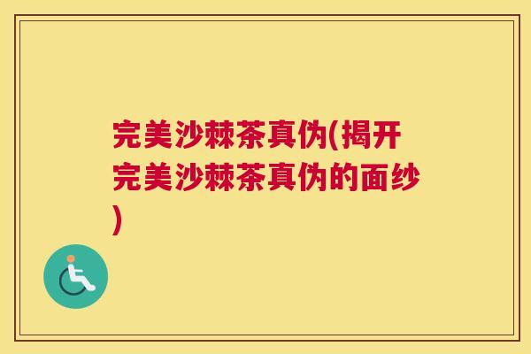 完美沙棘茶真伪(揭开完美沙棘茶真伪的面纱)