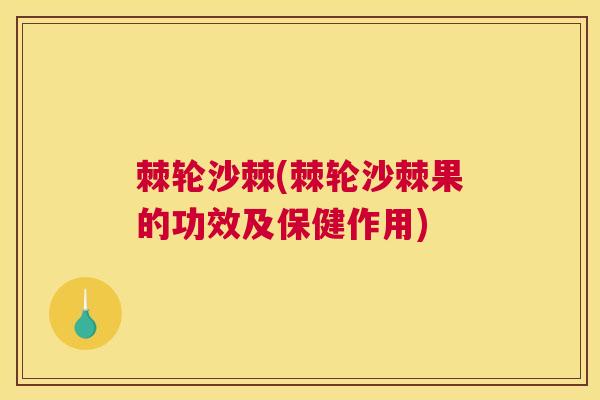 棘轮沙棘(棘轮沙棘果的功效及保健作用)