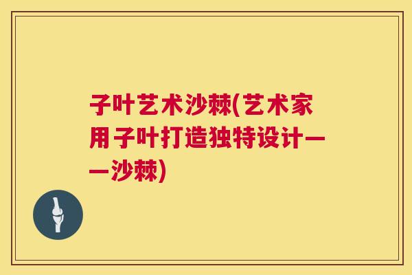 子叶艺术沙棘(艺术家用子叶打造独特设计——沙棘)