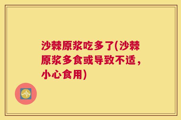 沙棘原浆吃多了(沙棘原浆多食或导致不适，小心食用)