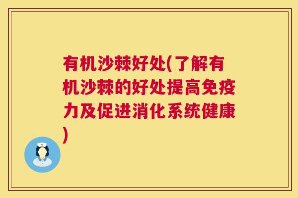 有机沙棘好处(了解有机沙棘的好处提高免疫力及促进消化系统健康)
