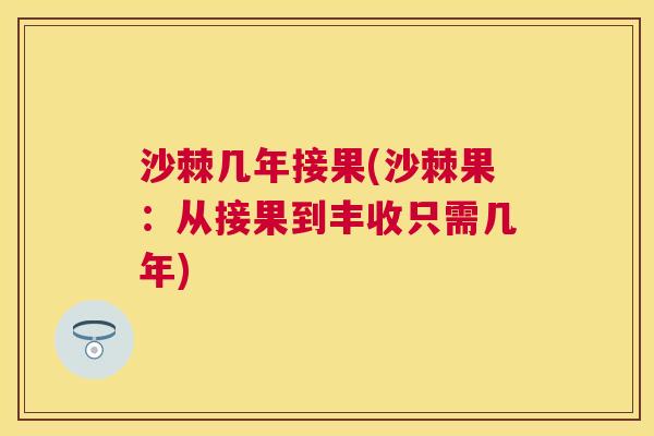 沙棘几年接果(沙棘果：从接果到丰收只需几年)